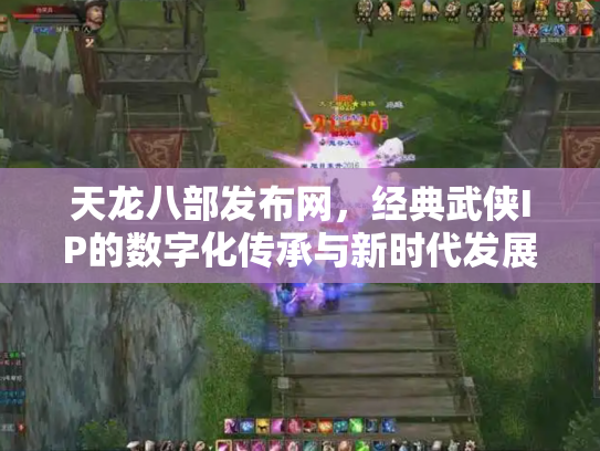 天龙八部发布网，经典武侠IP的数字化传承与新时代发展