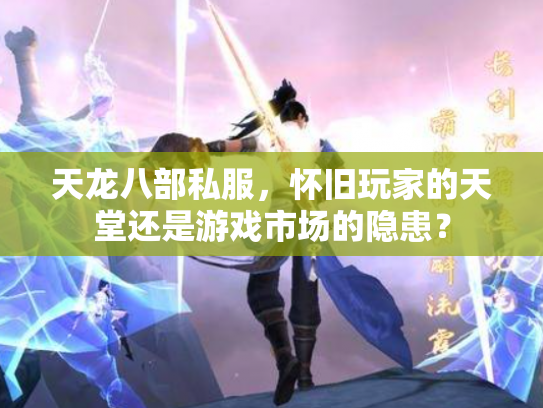 天龙八部私服，怀旧玩家的天堂还是游戏市场的隐患？