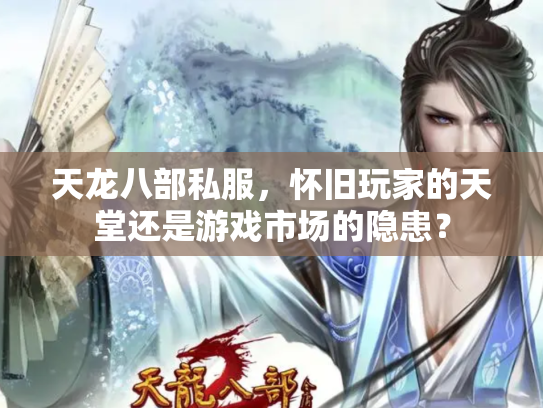 天龙八部私服，怀旧玩家的天堂还是游戏市场的隐患？