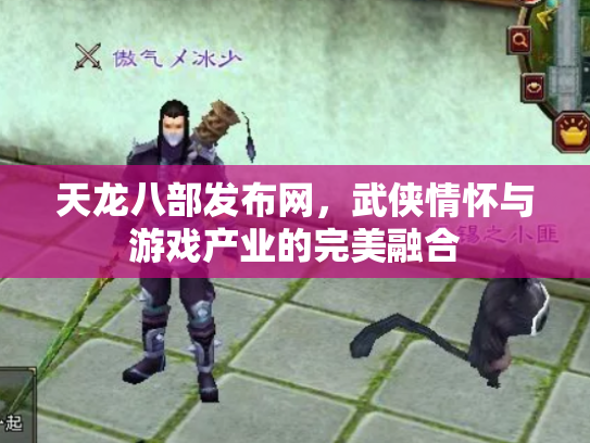 天龙八部发布网，武侠情怀与游戏产业的完美融合
