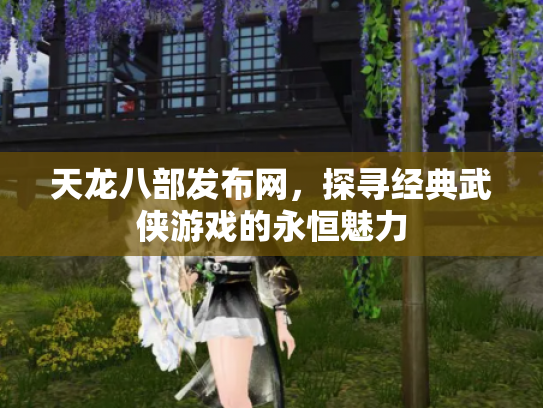 天龙八部发布网，探寻经典武侠游戏的永恒魅力
