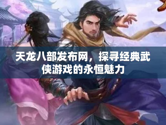天龙八部发布网，探寻经典武侠游戏的永恒魅力