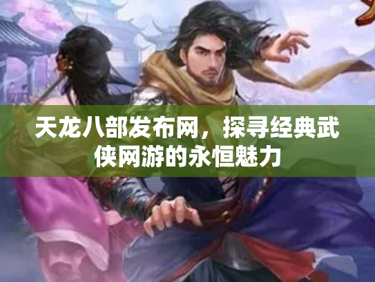 天龙八部发布网，探寻经典武侠网游的永恒魅力