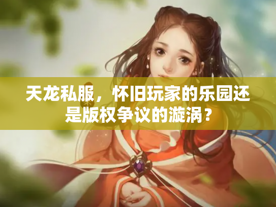 天龙私服，怀旧玩家的乐园还是版权争议的漩涡？