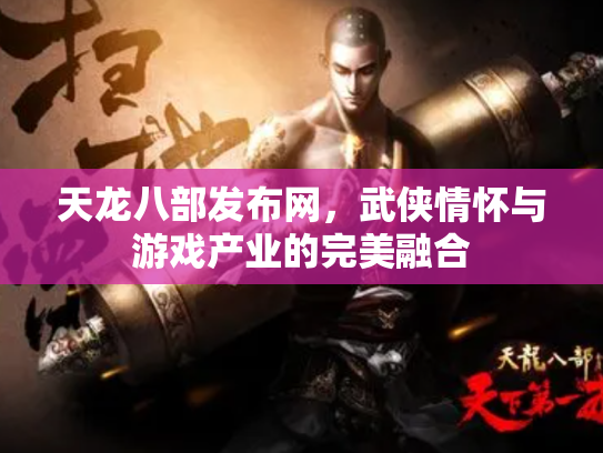 天龙八部发布网，武侠情怀与游戏产业的完美融合