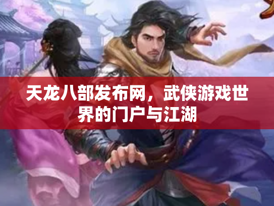 天龙八部发布网，武侠游戏世界的门户与江湖