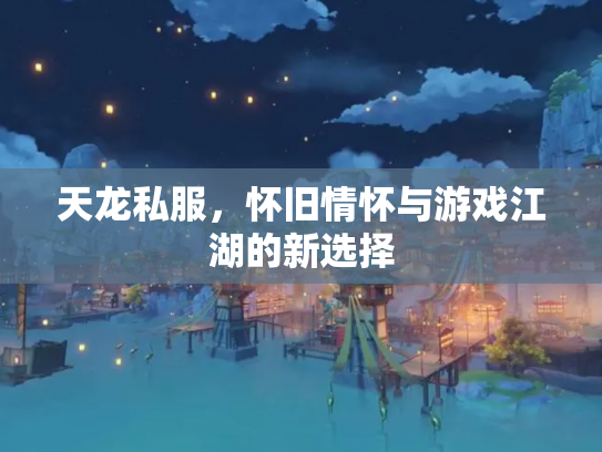 天龙私服，怀旧情怀与游戏江湖的新选择