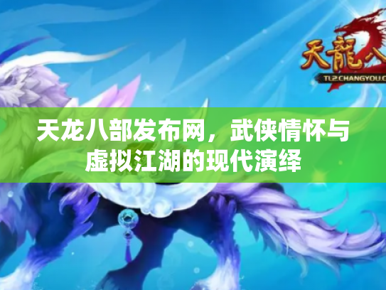 天龙八部发布网，武侠情怀与虚拟江湖的现代演绎