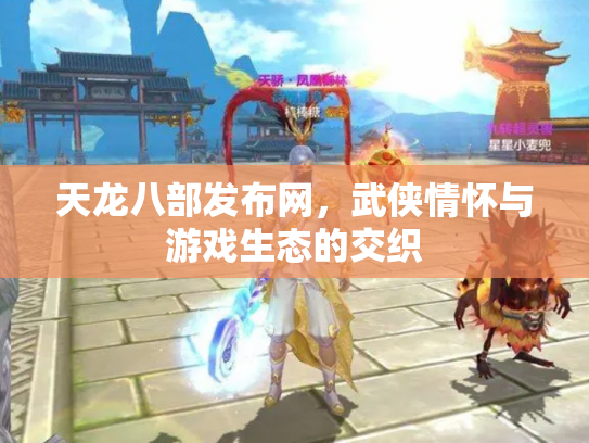 天龙八部发布网，武侠情怀与游戏生态的交织