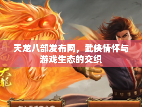 天龙八部发布网，武侠情怀与游戏生态的交织