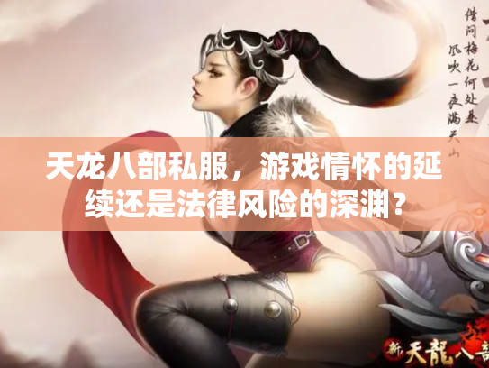 天龙八部私服，游戏情怀的延续还是法律风险的深渊？