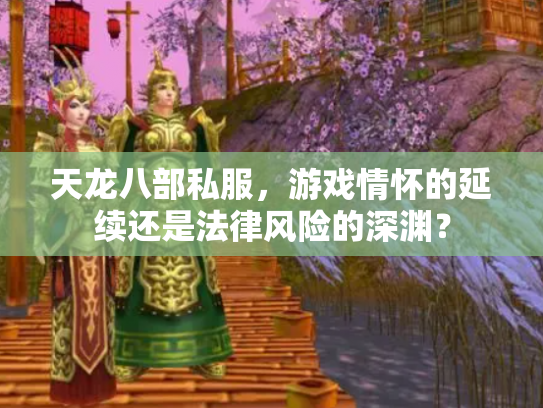 天龙八部私服，游戏情怀的延续还是法律风险的深渊？