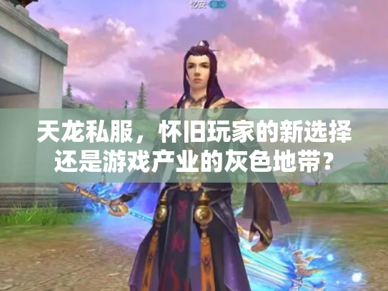 天龙私服，怀旧玩家的新选择还是游戏产业的灰色地带？