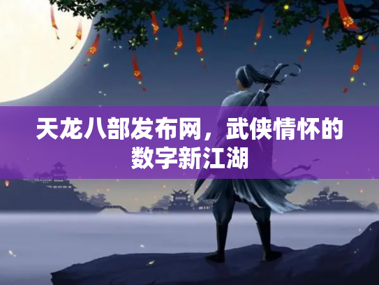 天龙八部发布网，武侠情怀的数字新江湖