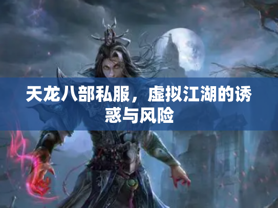 天龙八部私服，虚拟江湖的诱惑与风险