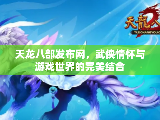 天龙八部发布网，武侠情怀与游戏世界的完美结合