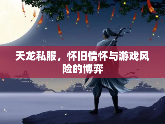 天龙私服，怀旧情怀与游戏风险的博弈