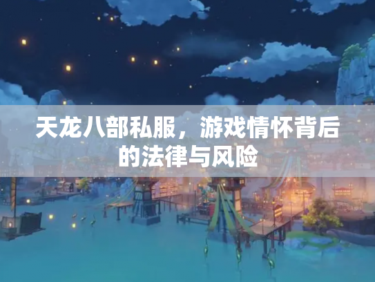 天龙八部私服，游戏情怀背后的法律与风险