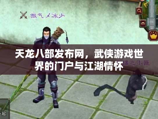 天龙八部发布网，武侠游戏世界的门户与江湖情怀