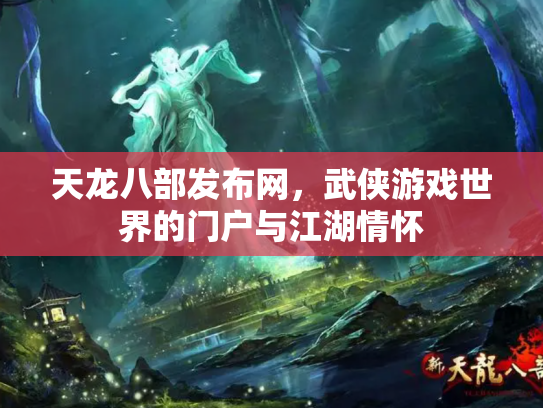 天龙八部发布网，武侠游戏世界的门户与江湖情怀