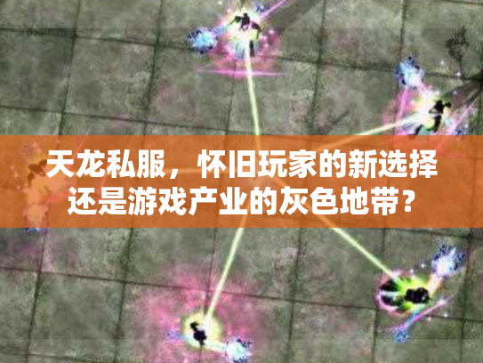 天龙私服，怀旧玩家的新选择还是游戏产业的灰色地带？