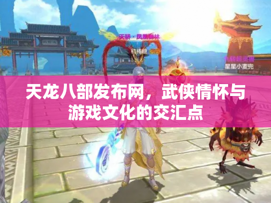 天龙八部发布网，武侠情怀与游戏文化的交汇点