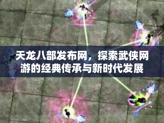 天龙八部发布网，探索武侠网游的经典传承与新时代发展