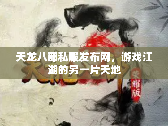 天龙八部私服发布网，游戏江湖的另一片天地