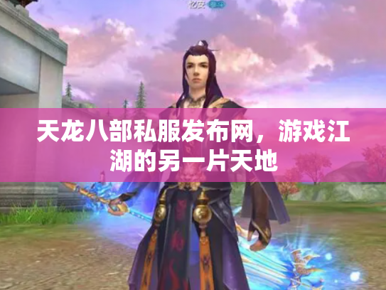 天龙八部私服发布网，游戏江湖的另一片天地