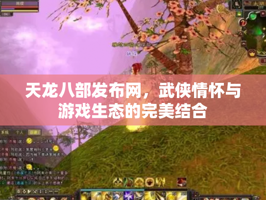 天龙八部发布网，武侠情怀与游戏生态的完美结合