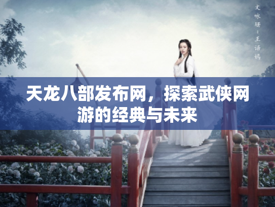 天龙八部发布网，探索武侠网游的经典与未来