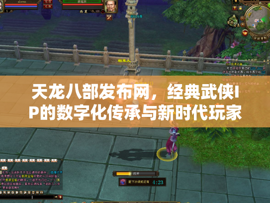 天龙八部发布网，经典武侠IP的数字化传承与新时代玩家社区