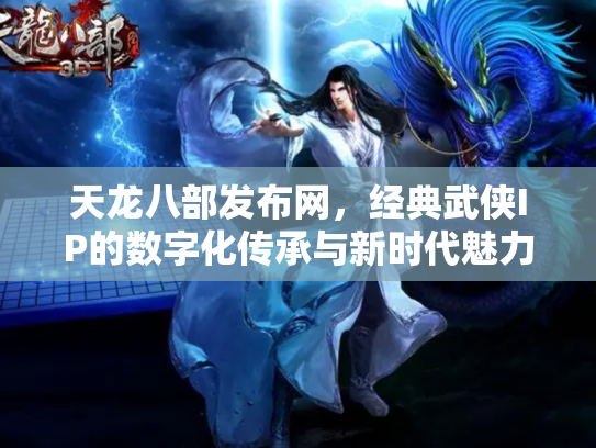 天龙八部发布网，经典武侠IP的数字化传承与新时代魅力