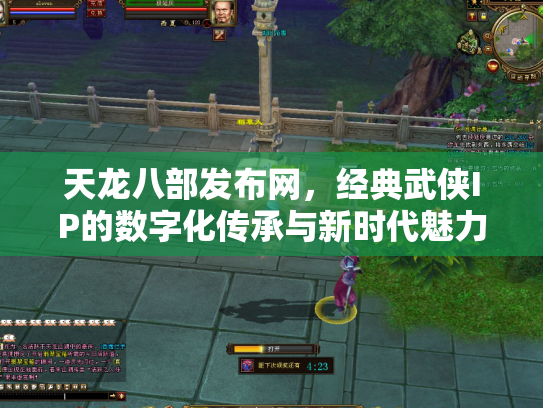 天龙八部发布网，经典武侠IP的数字化传承与新时代魅力
