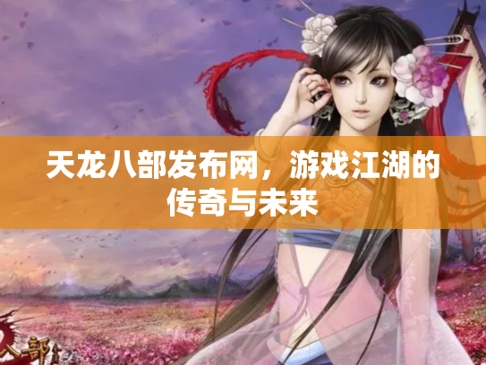 天龙八部发布网，游戏江湖的传奇与未来