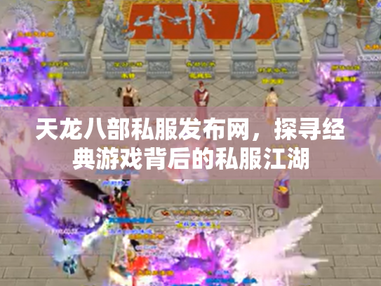天龙八部私服发布网，探寻经典游戏背后的私服江湖