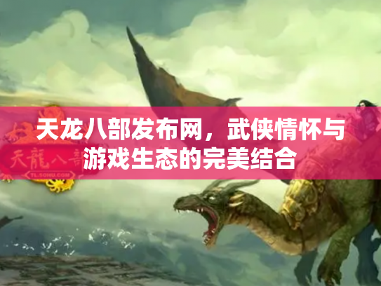 天龙八部发布网，武侠情怀与游戏生态的完美结合