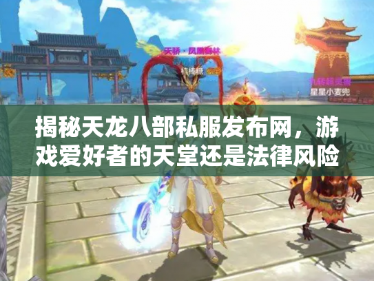 揭秘天龙八部私服发布网，游戏爱好者的天堂还是法律风险的深渊？