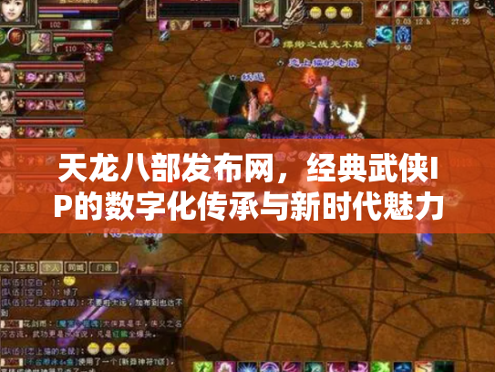 天龙八部发布网，经典武侠IP的数字化传承与新时代魅力