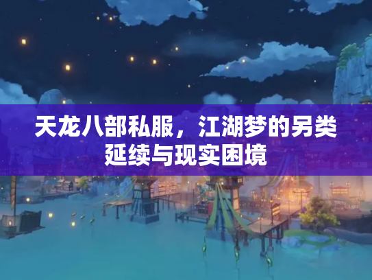 天龙八部私服，江湖梦的另类延续与现实困境