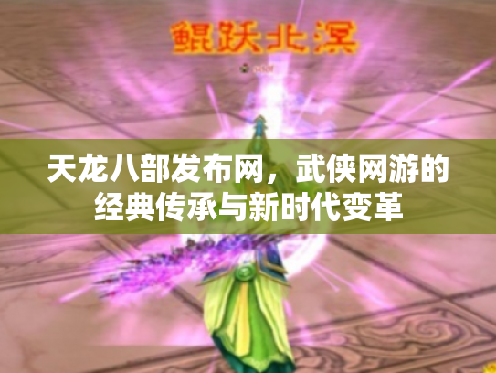 天龙八部发布网，武侠网游的经典传承与新时代变革