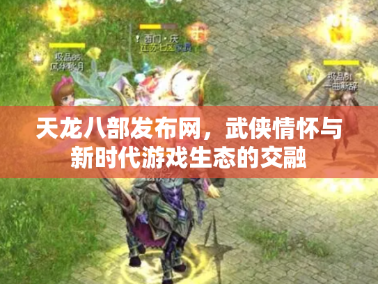 天龙八部发布网，武侠情怀与新时代游戏生态的交融