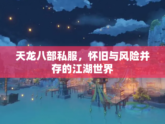 天龙八部私服，怀旧与风险并存的江湖世界