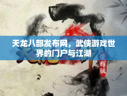 天龙八部发布网，武侠游戏世界的门户与江湖
