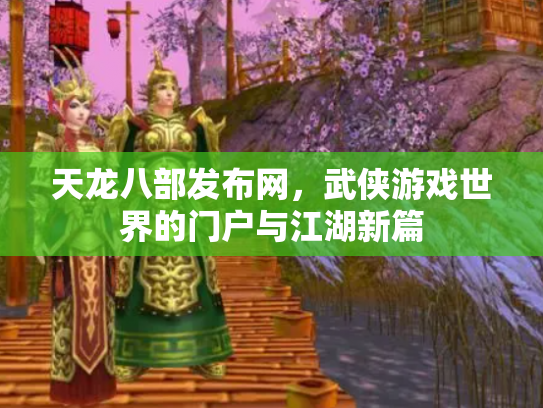 天龙八部发布网，武侠游戏世界的门户与江湖新篇