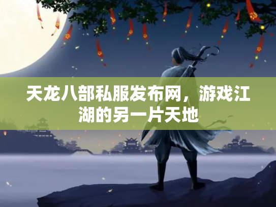 天龙八部私服发布网，游戏江湖的另一片天地