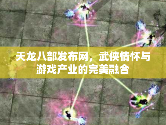 天龙八部发布网，武侠情怀与游戏产业的完美融合