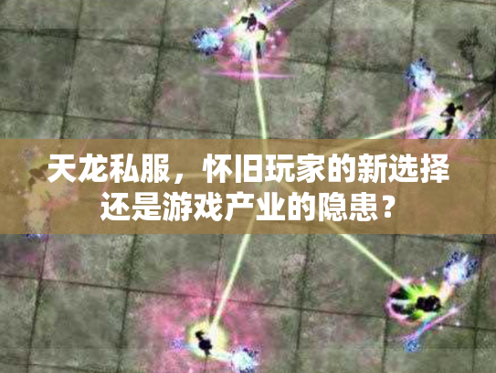 天龙私服，怀旧玩家的新选择还是游戏产业的隐患？