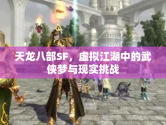 天龙八部SF，虚拟江湖中的武侠梦与现实挑战