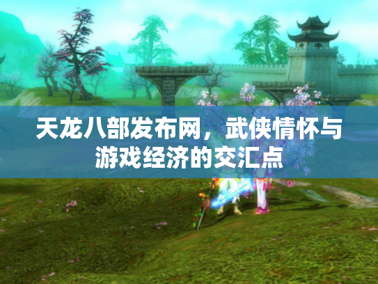 天龙八部发布网，武侠情怀与游戏经济的交汇点